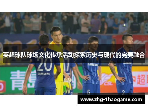 英超球队球场文化传承活动探索历史与现代的完美融合