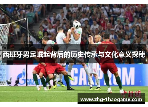 西班牙男足崛起背后的历史传承与文化意义探秘