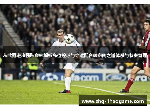 从欧冠进攻强队案例解析高位控球与穿透配合破密防之道体系与节奏管理