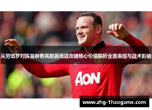 从劳塔罗对阵曼联看英超赛场进攻端核心价值解析全面表现与战术影响