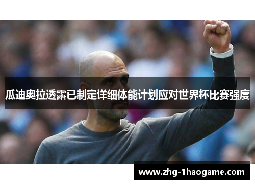 瓜迪奥拉透露已制定详细体能计划应对世界杯比赛强度 瓜迪奥拉透露已制定详细体能计划应对世界杯比赛强度