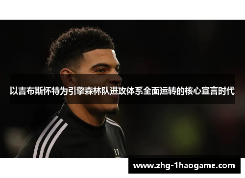 以吉布斯怀特为引擎森林队进攻体系全面运转的核心宣言时代 以吉布斯怀特为引擎森林队进攻体系全面运转的核心宣言时代