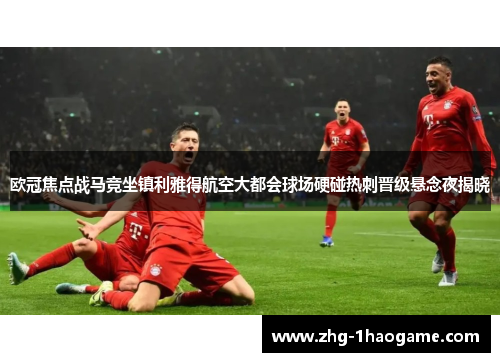 欧冠焦点战马竞坐镇利雅得航空大都会球场硬碰热刺晋级悬念夜揭晓 欧冠焦点战马竞坐镇利雅得航空大都会球场硬碰热刺晋级悬念夜揭晓