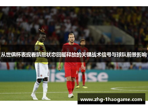 从世俱杯表现看凯恩状态回暖释放的关键战术信号与球队前景影响 从世俱杯表现看凯恩状态回暖释放的关键战术信号与球队前景影响