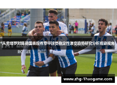 从劳塔罗对阵德国表现看意甲球员稳定性演变趋势研究分析观察视角