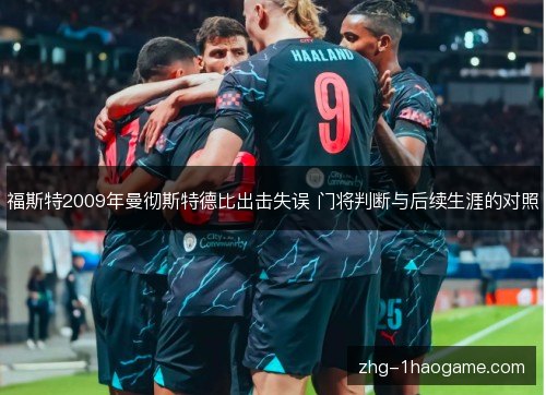 福斯特2009年曼彻斯特德比出击失误 门将判断与后续生涯的对照